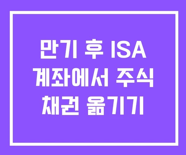 만기 후 ISA 계좌에서 주식 채권 옮기기 만기 후 ISA 계좌에서 주식 채권 옮기기