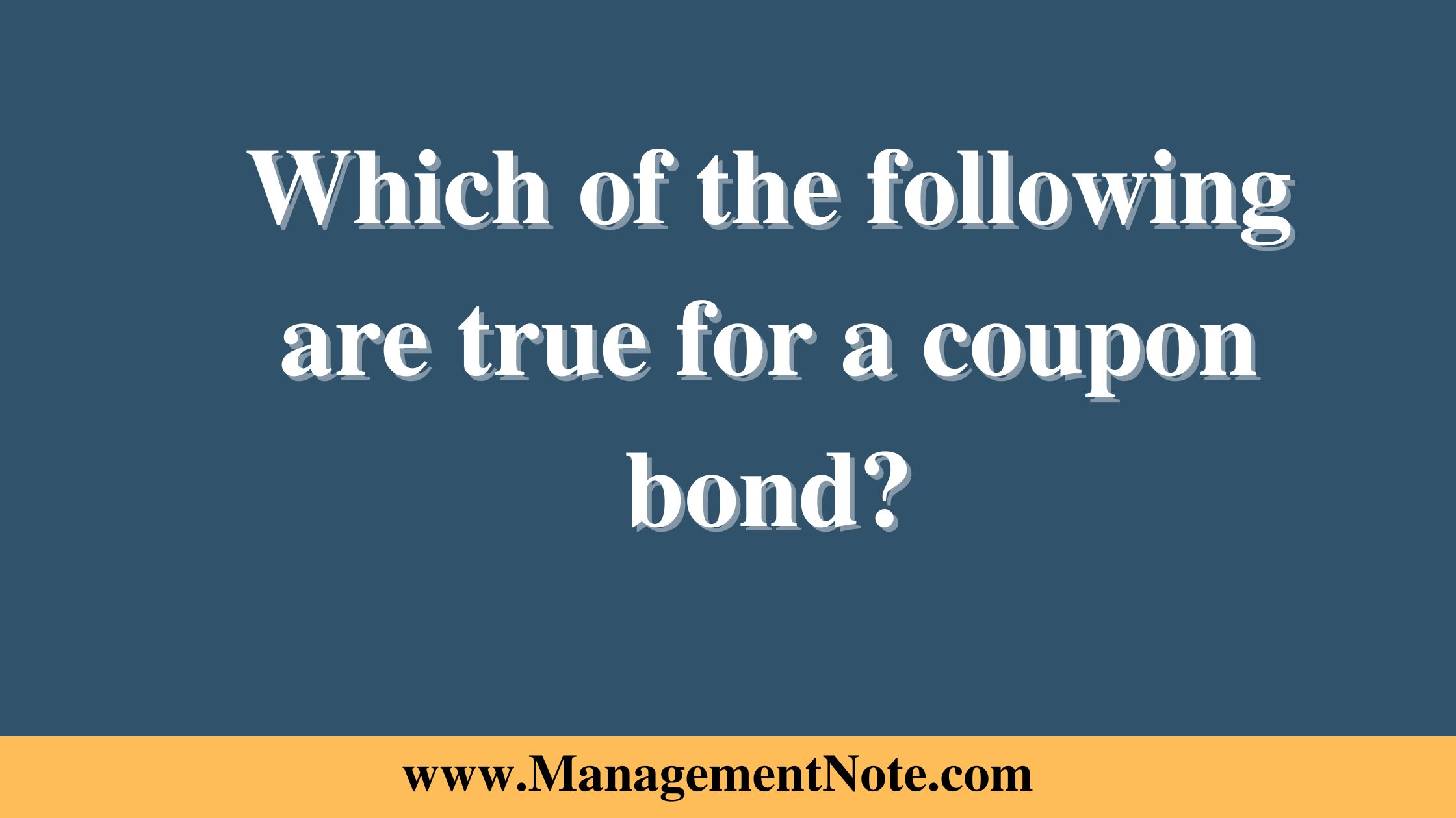 Which of the following are true for a coupon bond?