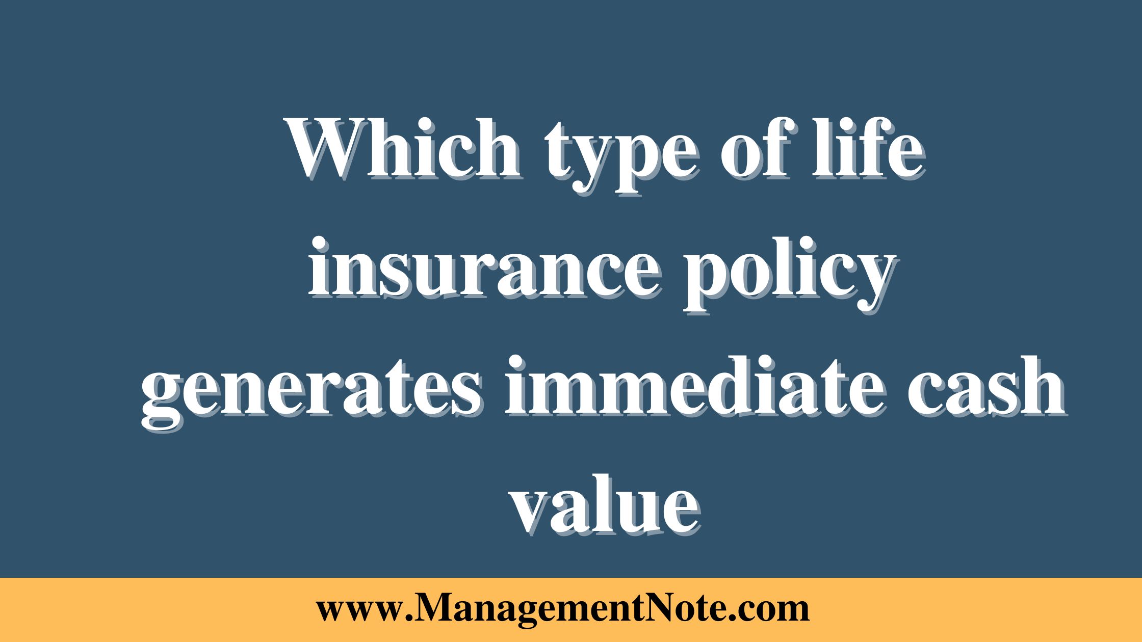 Which type of life insurance policy generates immediate cash value