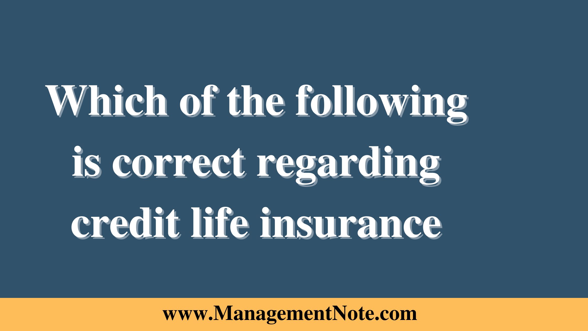 Which of the following is correct regarding credit life insurance