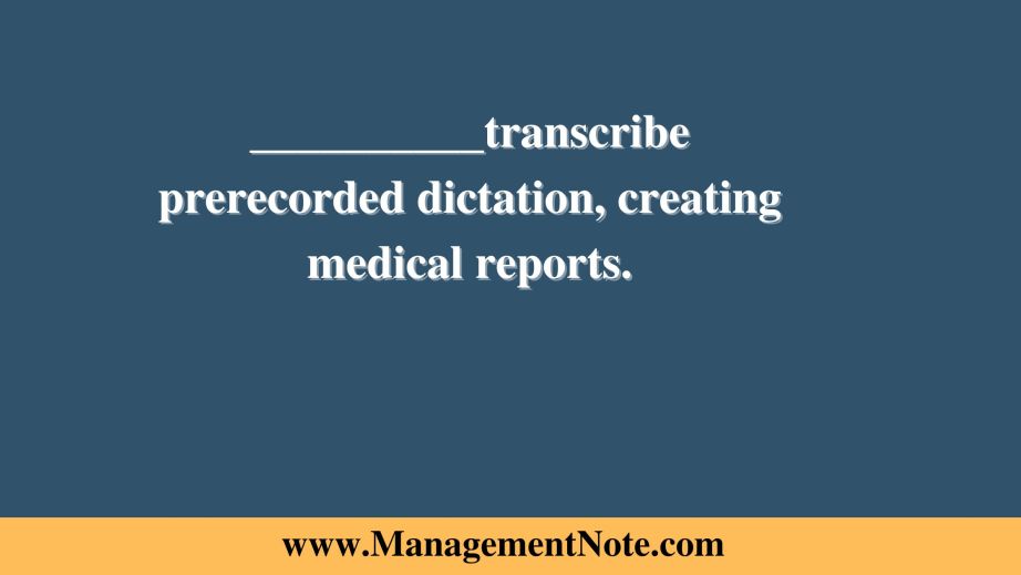 __________transcribe prerecorded dictation, creating medical reports.