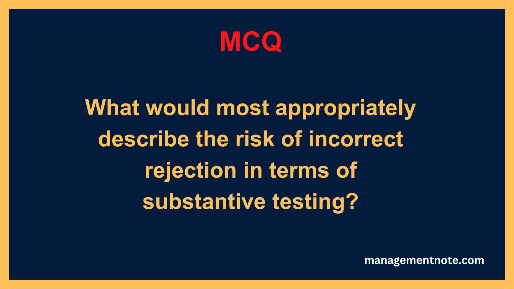 What would most appropriately describe the risk of incorrect rejection in terms of substantive testing?