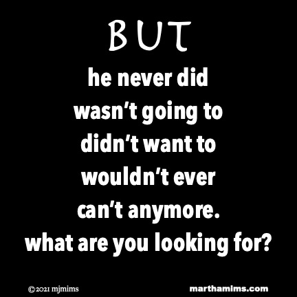 But
he never did
wasn’t going to
didn’t want to
wouldn’t ever
can’t anymore.
what are you looking for?
