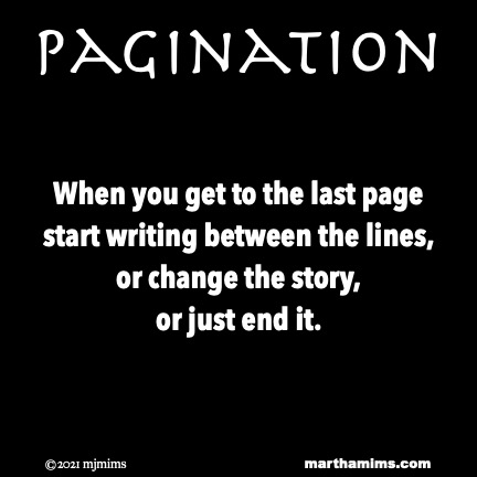 Pagination
When you get to the last page
start writing between the lines,
or change the story,
or just end it.
