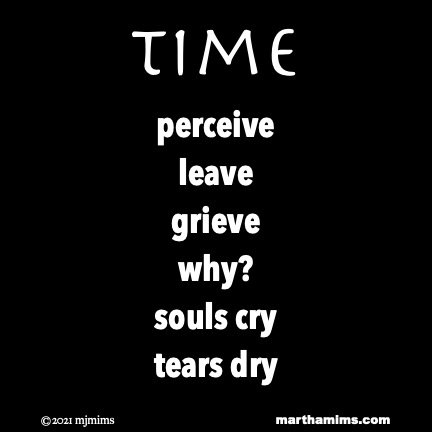 time
perceive
leave
grieve
why?
souls cry
tears dry
