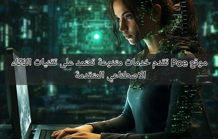 مواقع Poe تقدم خدمات متنوعة تعتمد على تقنيات الذكاء الاصطناعي المتقدمة