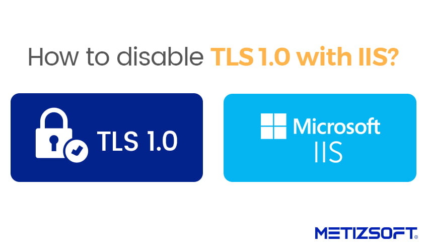 How To Disable TLS 1.0 With Microsoft IIS? Metizsoft