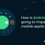 Android 11 Features: How Will It Impact Your Mobile Application?