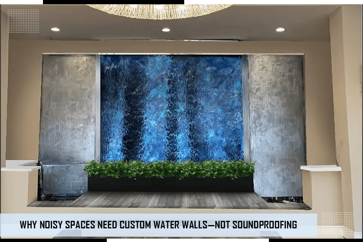 Why Noisy Spaces Need Custom Water Walls—Not