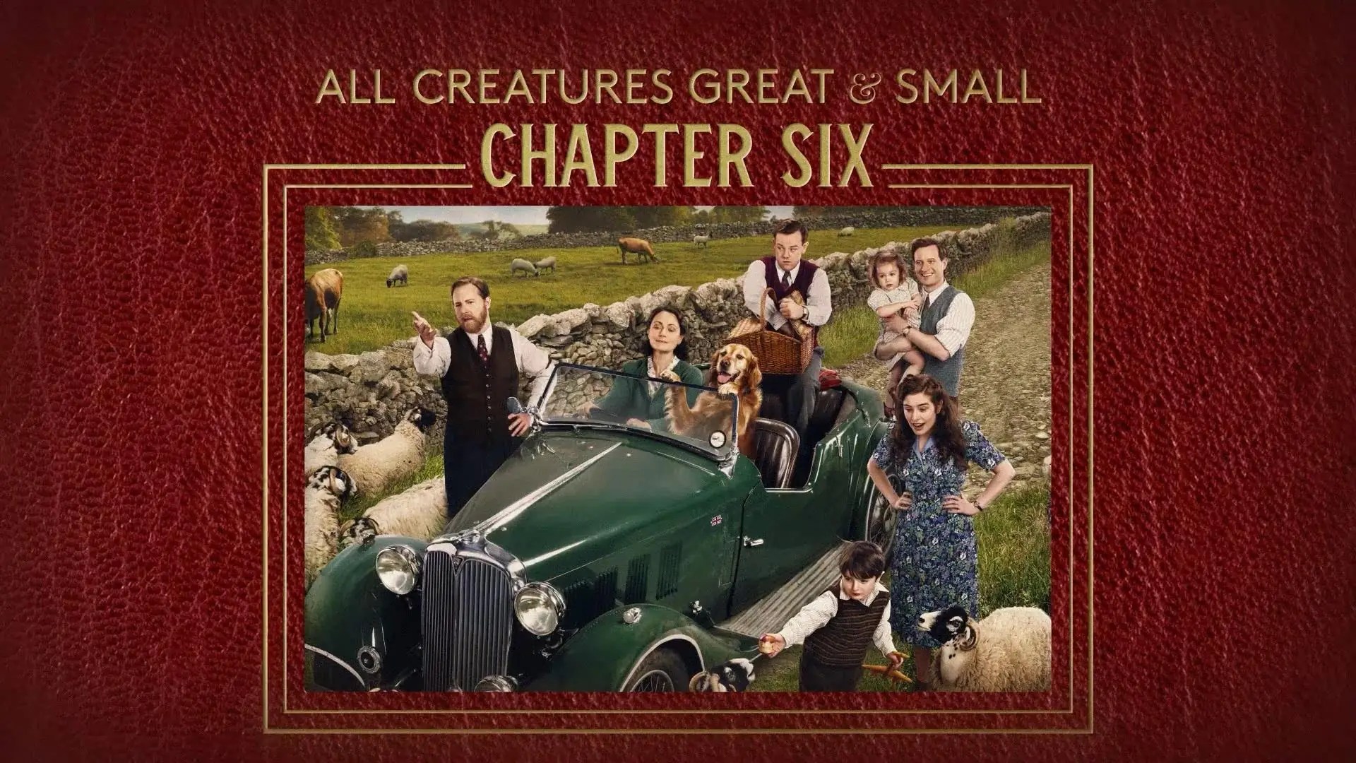 Six people and a dog pose around a vintage green car in a rural field with sheep, under the text “All Creatures Great & Small Chapter Six” on a red textured background.