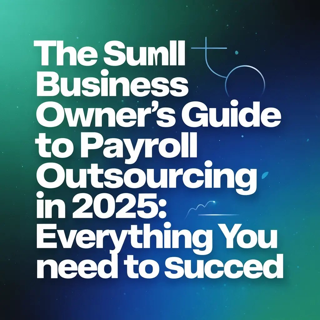 Read more about the article The Small Business Owner's Guide to Payroll Outsourcing in 2025: Everything You Need to Succeed