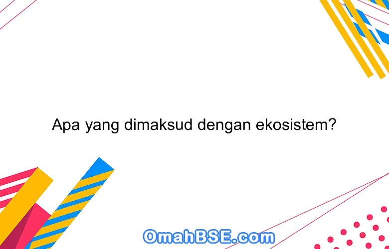 Apa yang dimaksud dengan ekosistem?