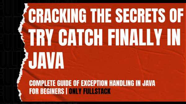 Cracking The Secrets of Try Catch Finally In Java