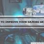 How To Improve Your Gaming Skills?