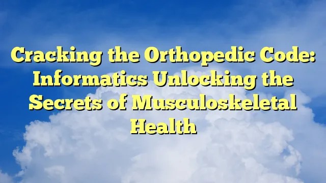 Cracking the orthopedic code: informatics unlocking the secrets of musculoskeletal health