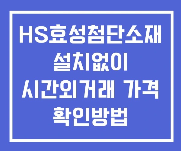 HS효성첨단소재 시간외 거래 및 단일가 뉴스 공시 확인 하는 법 설치X