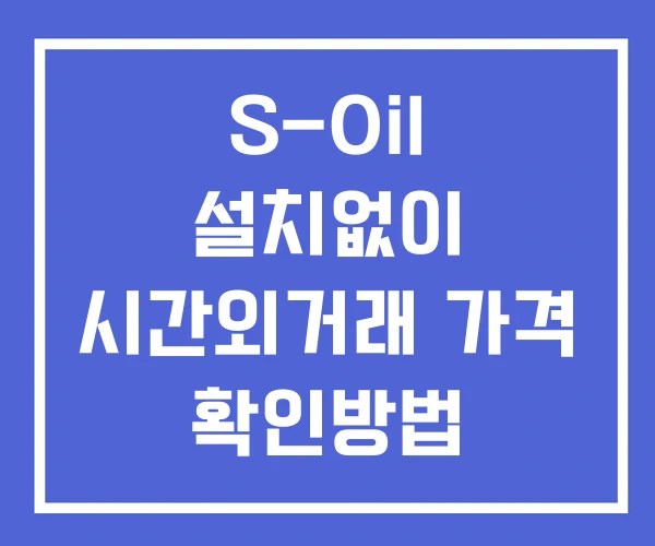 S-Oil 시간외 거래 및 단일가 뉴스 공시 보는법 설치X