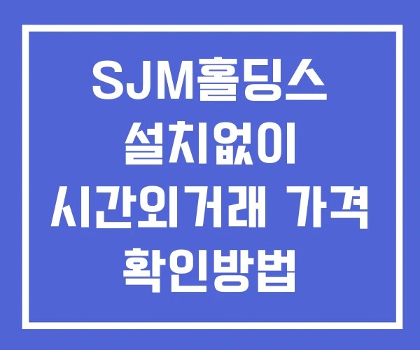 SJM홀딩스 시간외 단일가 거래 및 공시 뉴스 보는법 설치X