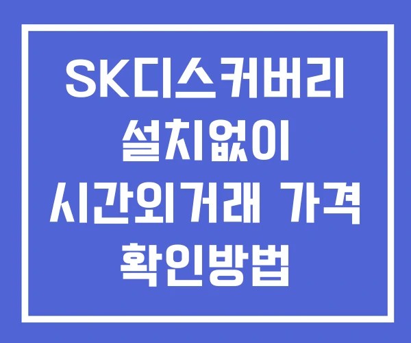 SK디스커버리 시간외 거래 단일가 및 공시 뉴스 보는법 설치X