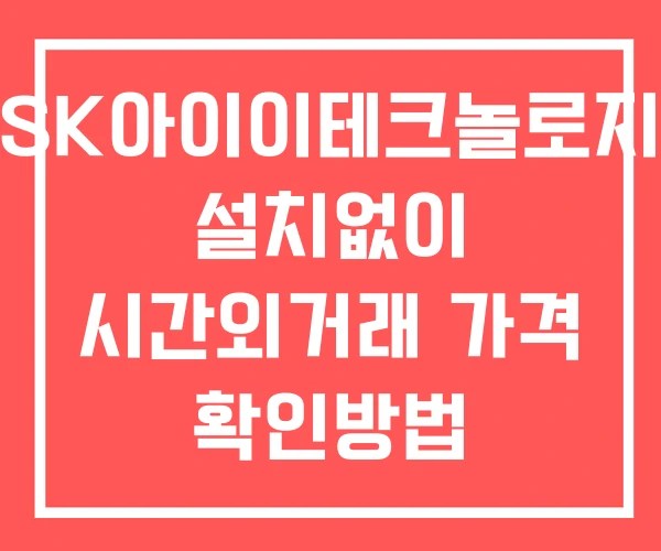 SK아이이테크놀로지 시간외 거래 단일가 및 공시 뉴스 확인 하는 법 설치없이