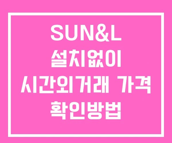SUN&L 시간외 거래 및 단일가 공시 뉴스 보는방법 설치없이