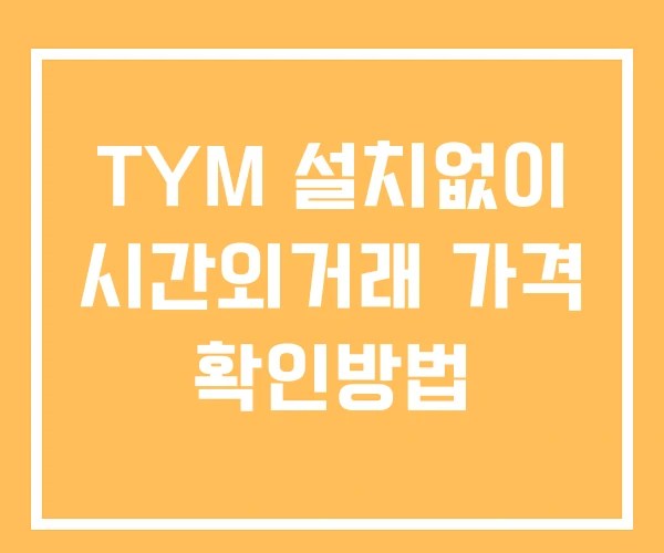 TYM 시간외 거래 단일가 및 뉴스 공시 보는방법 설치X