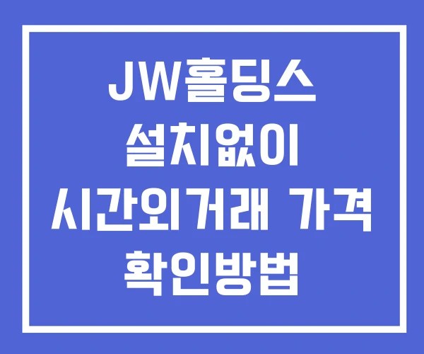JW홀딩스 시간외 거래 단일가 및 뉴스 공시 확인방법 설치없이