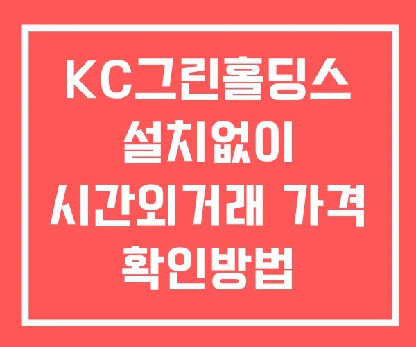 KC그린홀딩스 시간외 거래 및 단일가 뉴스 공시 보는방법 설치X