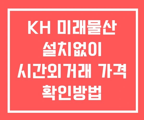 KH 미래물산 시간외 거래 단일가 및 뉴스 공시 확인 하는 법 설치없이