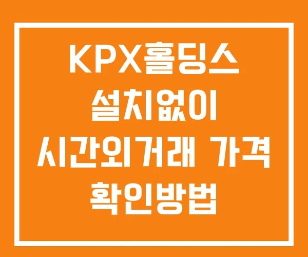 KPX홀딩스 시간외 단일가 거래 및 뉴스 공시 확인하는 법 설치없이