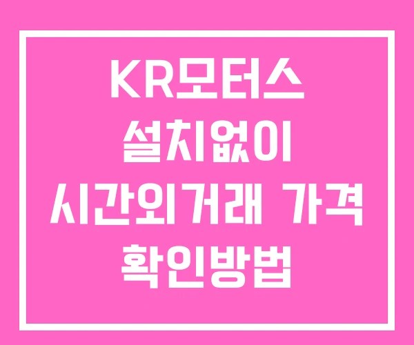 KR모터스 시간외 거래 및 단일가 공시 뉴스 확인 하는 법 설치X