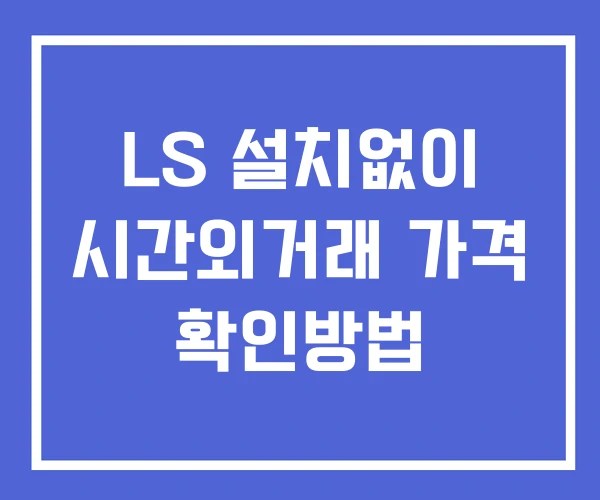LS 시간외 단일가 거래 및 뉴스 공시 보는법 설치X