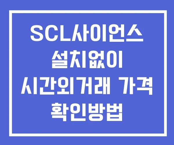 SCL사이언스 시간외 단일가 거래 및 뉴스 공시 확인법 설치X