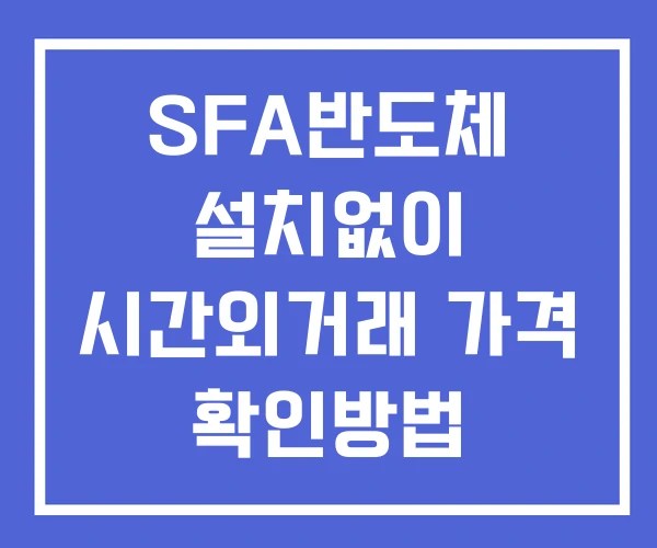 SFA반도체 시간외 거래 및 단일가 공시 뉴스 확인 하는 법 설치없이