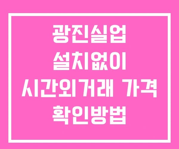 광진실업 시간외 거래 및 단일가 뉴스 공시 확인 하는 법 설치없이
