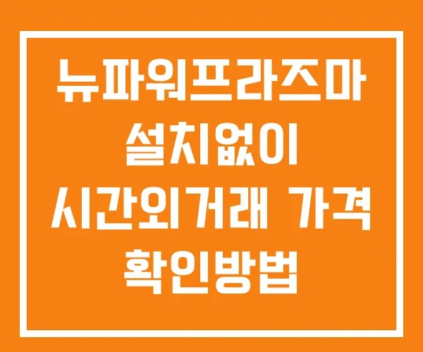 뉴파워프라즈마 시간외 단일가 거래 및 공시 뉴스 보는방법 설치X