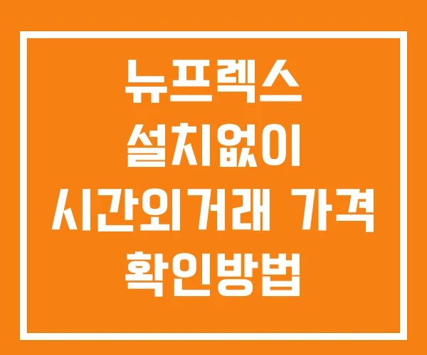 뉴프렉스 시간외 단일가 거래 및 뉴스 공시 보는법 설치없이