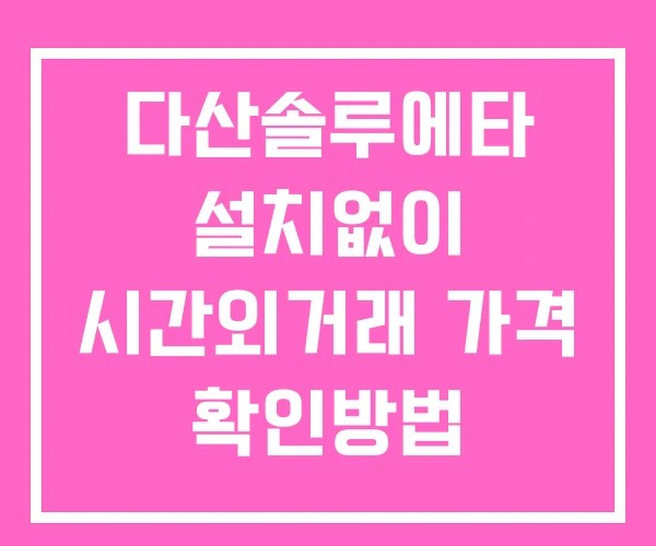 다산솔루에타 시간외 단일가 거래 및 뉴스 공시 확인법 설치X