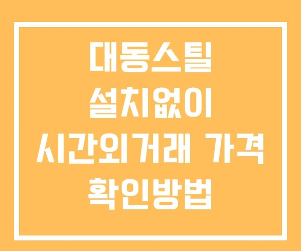 대동스틸 시간외 거래 및 단일가 뉴스 공시 보는방법 설치없이