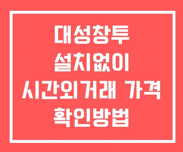 대성창투 시간외 거래 단일가 및 뉴스 공시 보는방법 설치없이