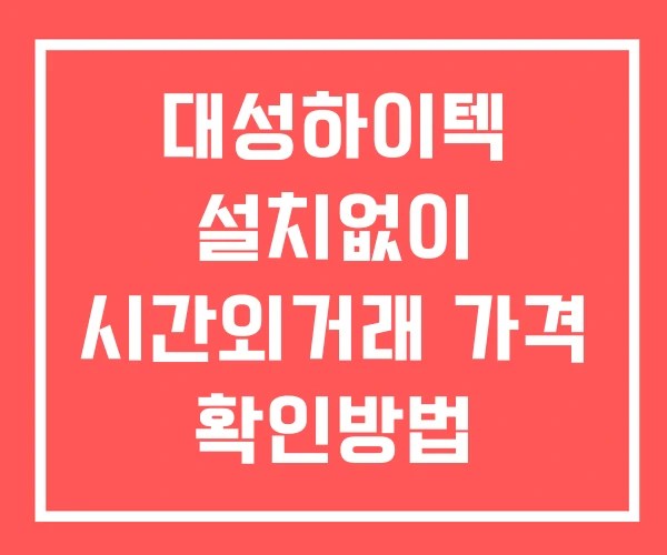 대성하이텍 시간외 거래 및 단일가 뉴스 공시 확인방법 설치X