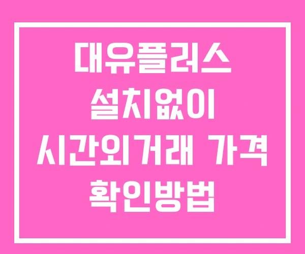 대유플러스 시간외 단일가 거래 및 공시 뉴스 보는 방법 설치 없이