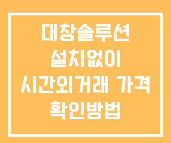 대창솔루션 시간외 거래 및 단일가 공시 뉴스 확인법 설치X