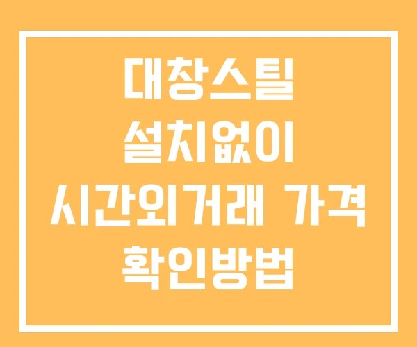 대창스틸 시간외 거래 단일가 및 뉴스 공시 보는방법 설치없이
