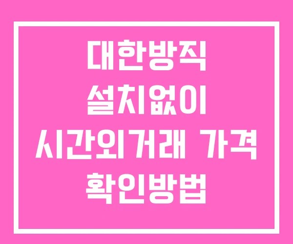 대한방직 시간외 거래 단일가 및 뉴스 공시 확인 하는 법 설치없이