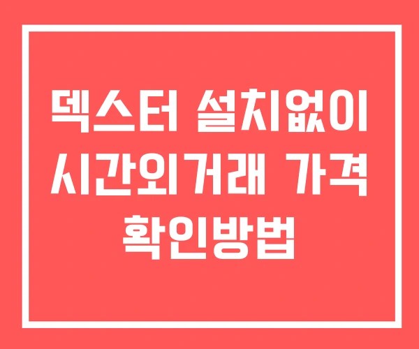덱스터 시간외 거래 및 단일가 공시 뉴스 확인법 설치X