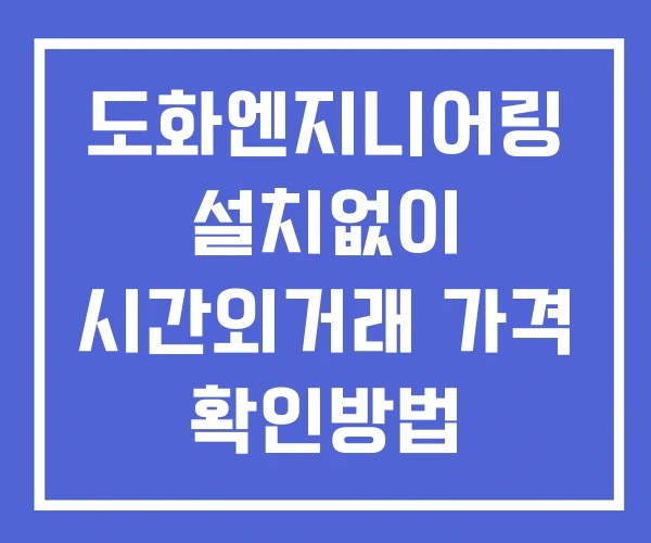 도화엔지니어링 시간외 단일가 거래 및 뉴스 공시 확인 하는 법 설치없이
