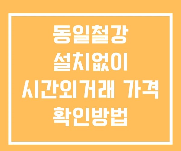 동일철강 시간외 단일가 거래 및 뉴스 공시 보는방법 설치없이