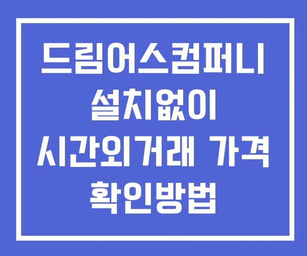드림어스컴퍼니 시간외 단일가 거래 및 뉴스 공시 보는법 설치X