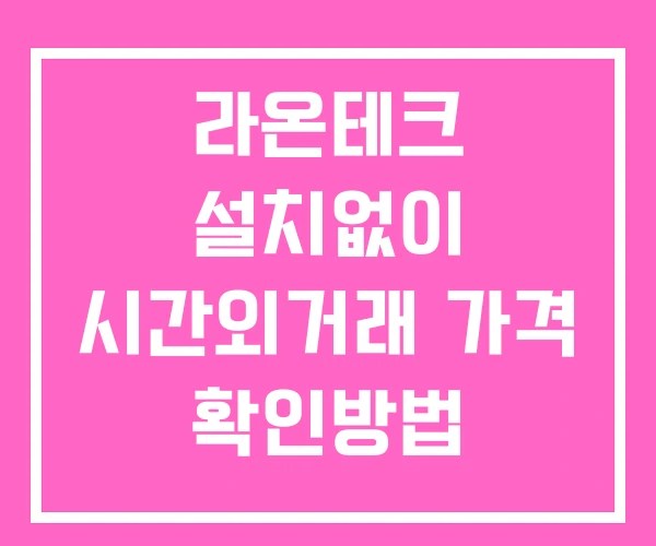 라온테크 시간외 거래 단일가 및 뉴스 공시 확인방법 설치X